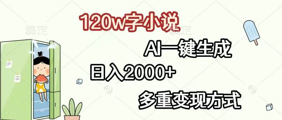 120w字小说，AI一键生成，日入2000+，多重变现方式