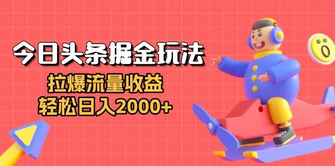 今日头条掘金玩法：拉爆流量收益，轻松日入2000+