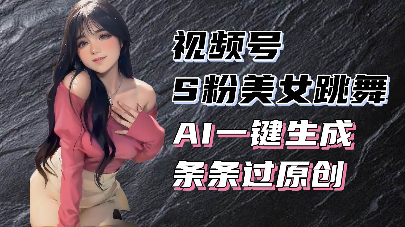 揭秘视频号S粉美女跳舞赛道，一键生成原创视频，收益翻倍！