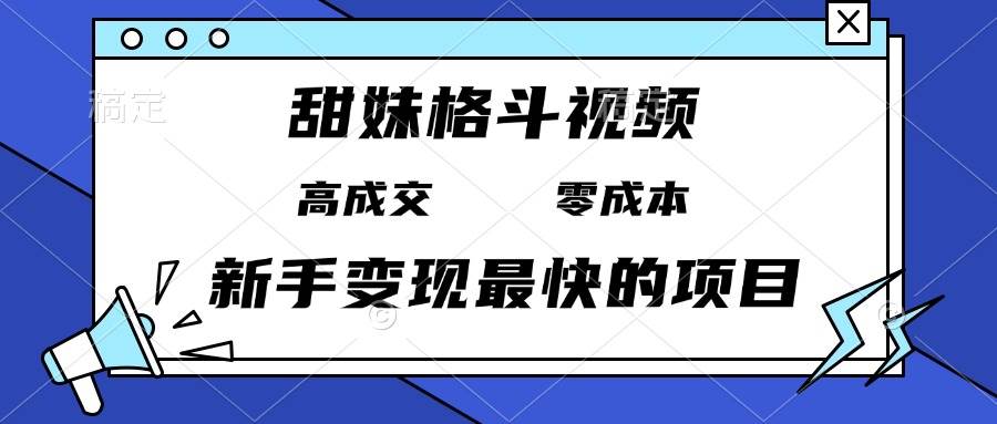 甜妹格斗视频，高成交零成本，，谁发谁火，新手变现最快的项目，日入3000+