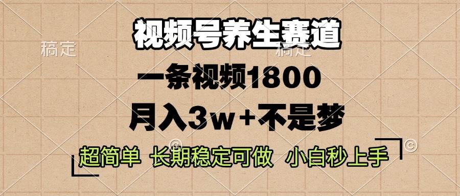 视频号养生赛道，一条视频1800，超简单，长期稳定可做，月入3w+不是梦