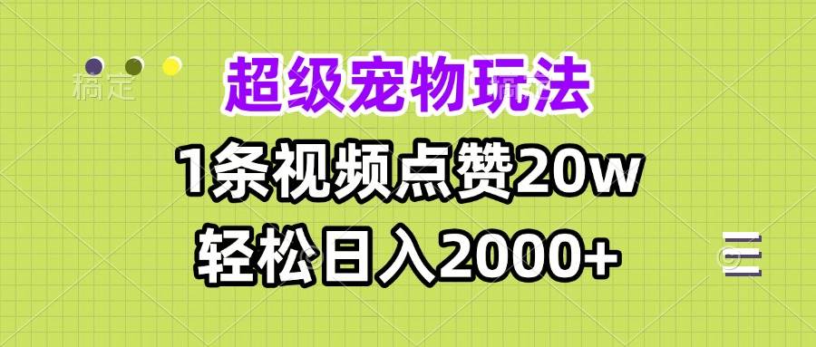 超级宠物视频玩法，1条视频点赞20w，轻松日入2000+