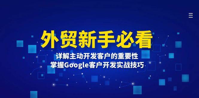 外贸新手必看，详解主动开发客户的重要性，掌握Google客户开发实战技巧