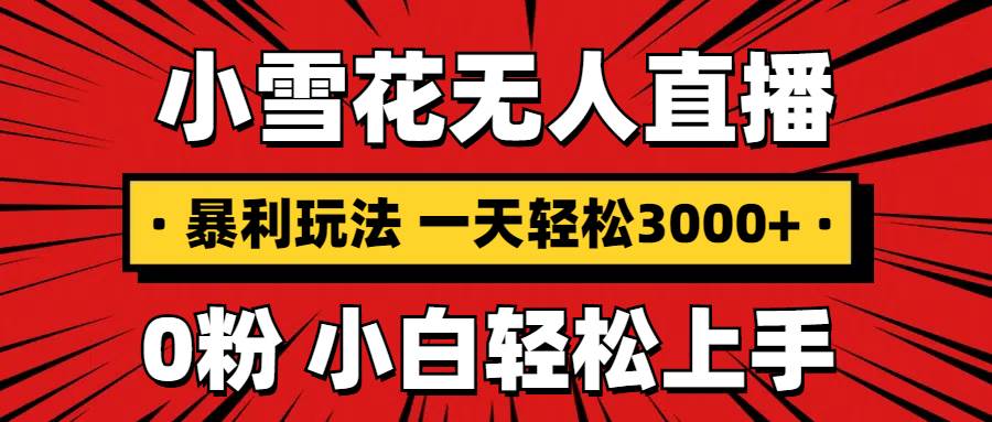 抖音小雪花无人直播，一天赚3000+，0粉手机可搭建，不违规不限流，小白…