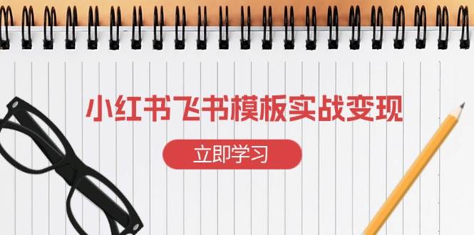 小红书飞书 模板实战变现：小红书快速起号，搭建一个赚钱的飞书模板