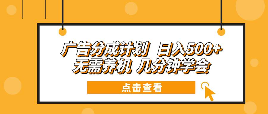 广告分成计划 日入500+ 无需养机 几分钟学会