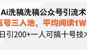 Ai洗稿洗稿公众号引流术，五号三入池，平均阅读1W+，日引200+一人可搞…