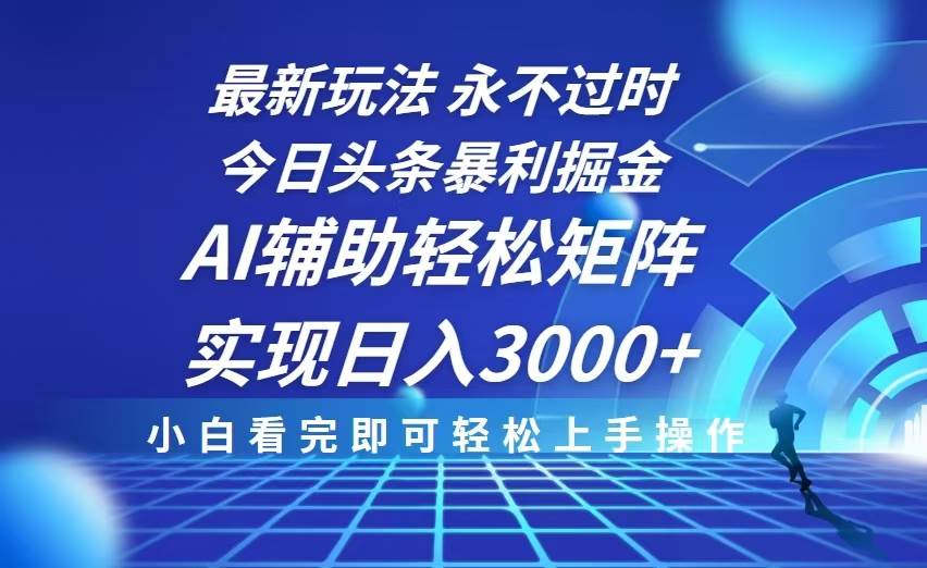 今日头条最新暴利掘金玩法，思路简单，AI辅助，复制粘贴轻松矩阵日入3000+