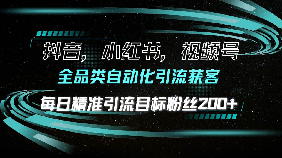 抖音小红书视频号全品类自动化引流获客，每日精准引流目标粉丝200+