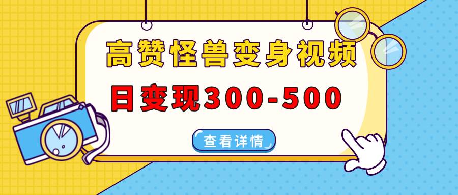 高赞怪兽变身视频制作，日变现300-500，多平台发布（抖音、视频号、小红书