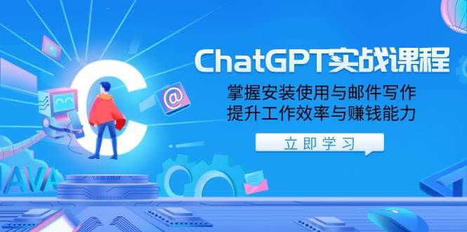 ChatGPT实战课程，掌握安装使用与邮件写作，提升工作效率与赚钱能力