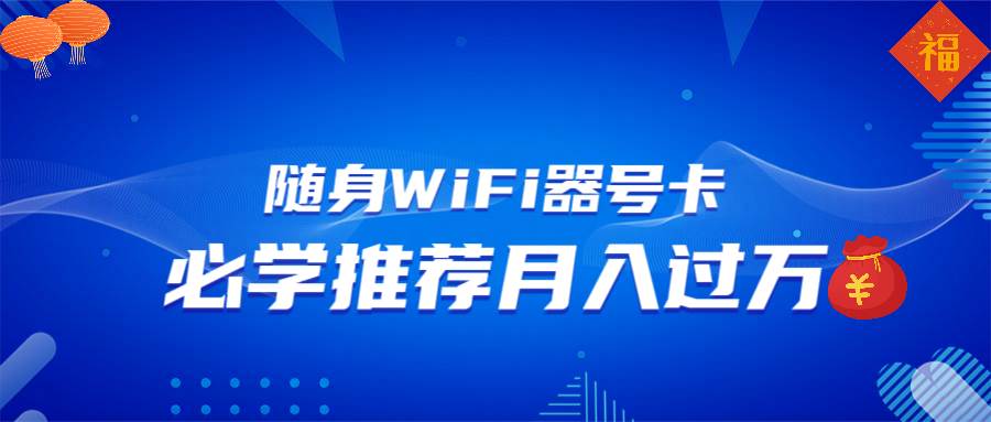 随身WiFi器推广，月入过万，多种变现渠道来一场翻身之战