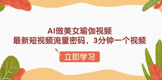 AI做美女瑜伽视频，最新短视频流量密码，3分钟一个视频