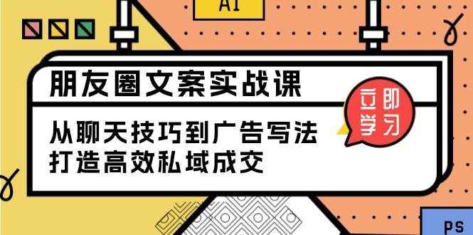 朋友圈文案实战课：从聊天技巧到广告写法，打造高效私域成交