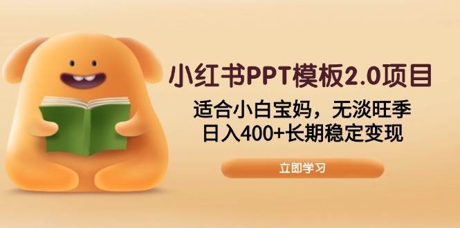 小红书PPT模板2.0项目，适合小白宝妈，无淡旺季，日入400+长期稳定变现