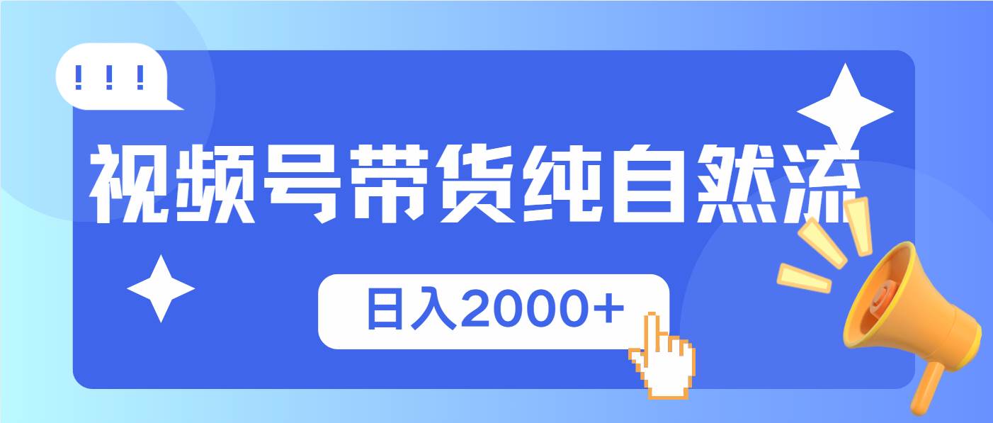 视频号带货，纯自然流，起号简单，爆率高轻松日入2000+